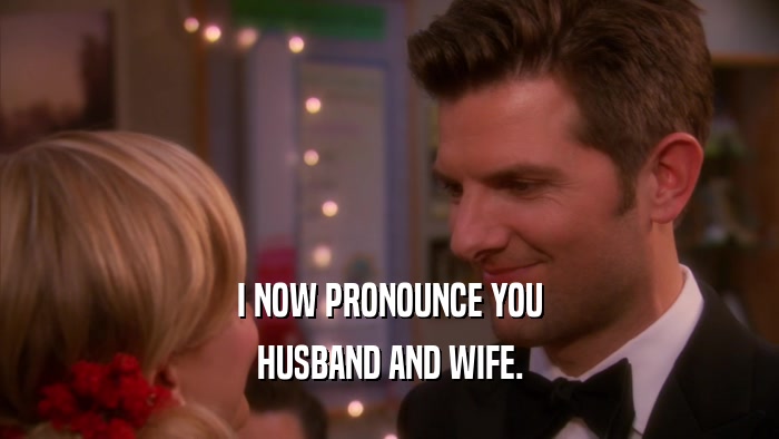 I NOW PRONOUNCE YOU HUSBAND AND WIFE. 