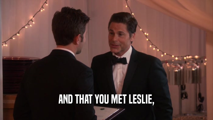 AND THAT YOU MET LESLIE,  