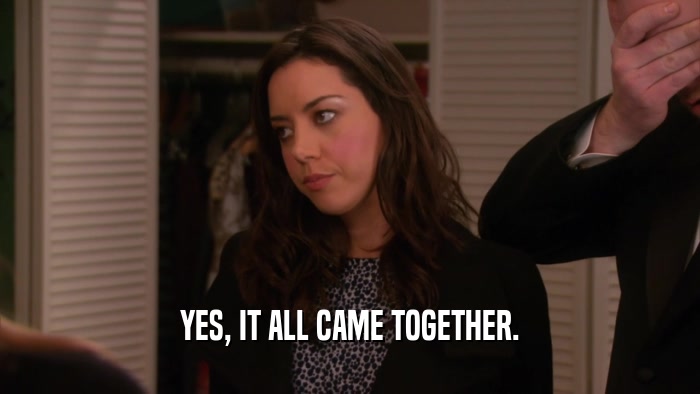 YES, IT ALL CAME TOGETHER.  