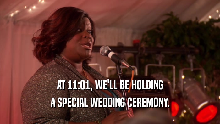 AT 11:01, WE'LL BE HOLDING A SPECIAL WEDDING CEREMONY. 