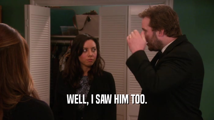 WELL, I SAW HIM TOO.  