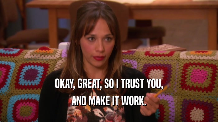 OKAY, GREAT, SO I TRUST YOU, AND MAKE IT WORK. 