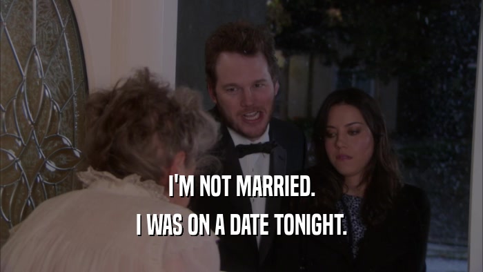 I'M NOT MARRIED. I WAS ON A DATE TONIGHT. 