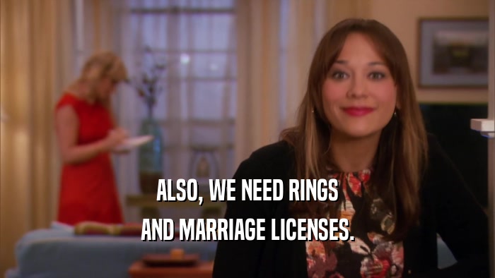 ALSO, WE NEED RINGS AND MARRIAGE LICENSES. 