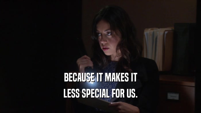 BECAUSE IT MAKES IT LESS SPECIAL FOR US. 