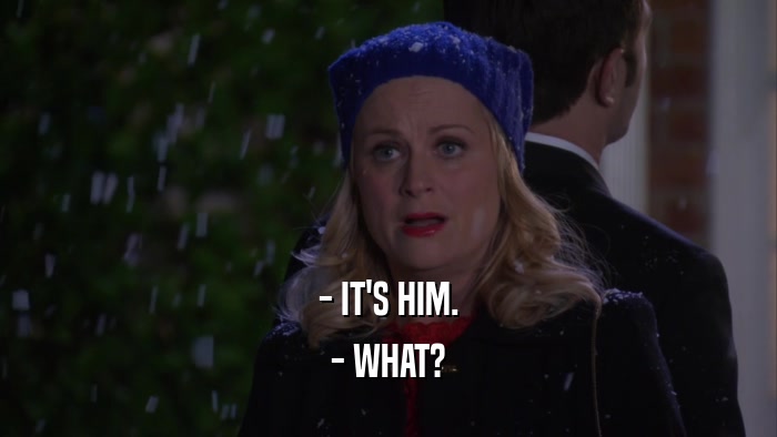 - IT'S HIM. - WHAT? 
