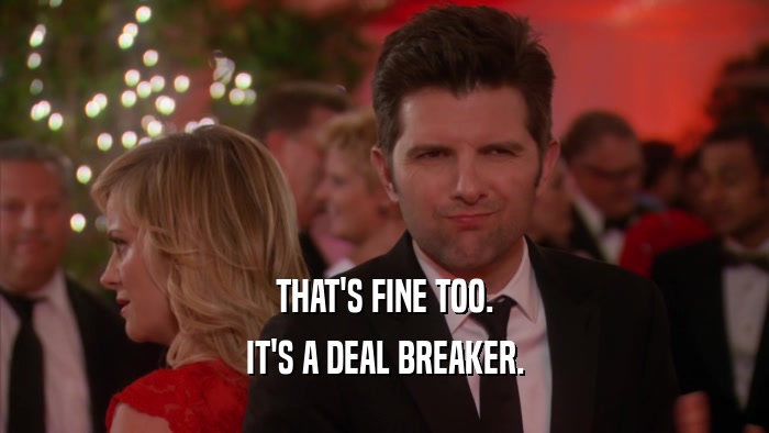 THAT'S FINE TOO. IT'S A DEAL BREAKER. 