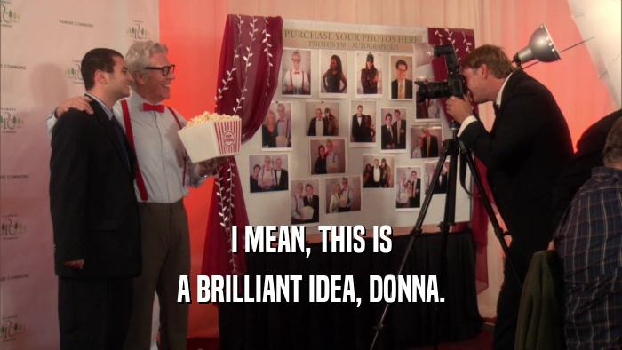 I MEAN, THIS IS A BRILLIANT IDEA, DONNA. 
