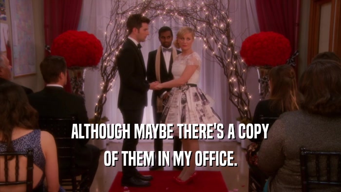 ALTHOUGH MAYBE THERE'S A COPY OF THEM IN MY OFFICE. 