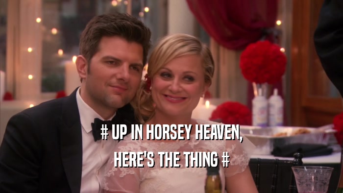 # UP IN HORSEY HEAVEN, HERE'S THE THING # 