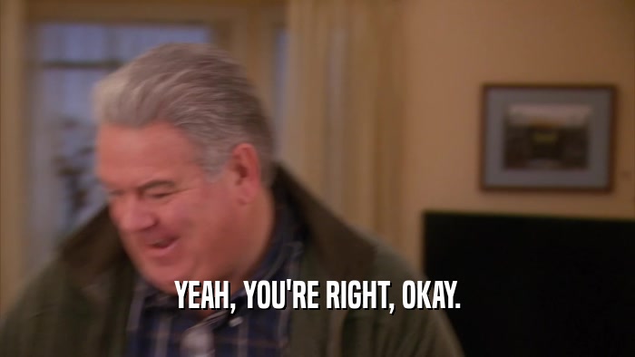 YEAH, YOU'RE RIGHT, OKAY.  