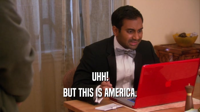 UHH! BUT THIS IS AMERICA. 