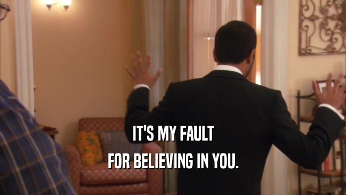 IT'S MY FAULT FOR BELIEVING IN YOU. 