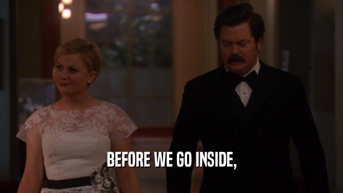 BEFORE WE GO INSIDE,  