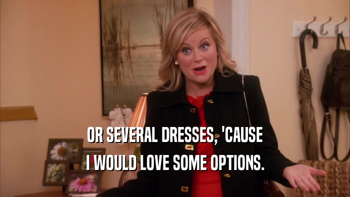 OR SEVERAL DRESSES, 'CAUSE I WOULD LOVE SOME OPTIONS. 