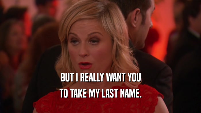 BUT I REALLY WANT YOU TO TAKE MY LAST NAME. 