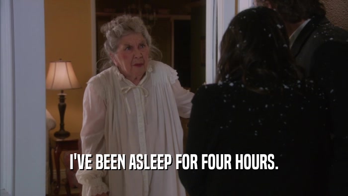 I'VE BEEN ASLEEP FOR FOUR HOURS.  
