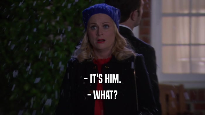 - IT'S HIM. - WHAT? 