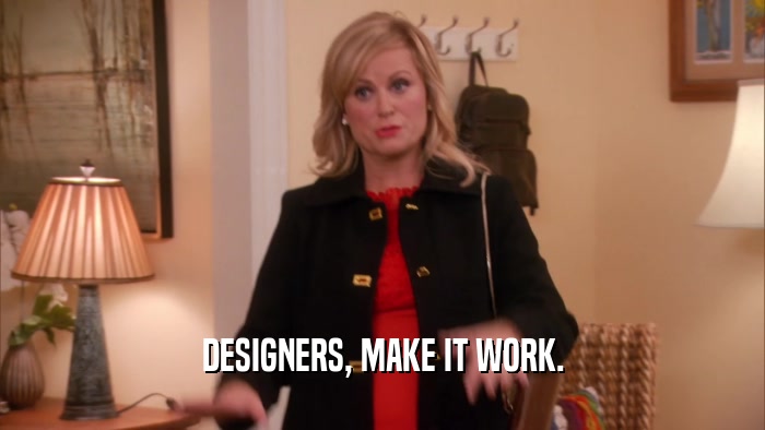 DESIGNERS, MAKE IT WORK.  
