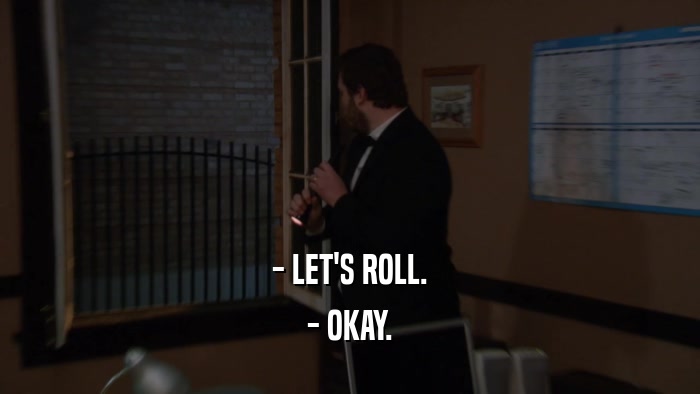 - LET'S ROLL. - OKAY. 