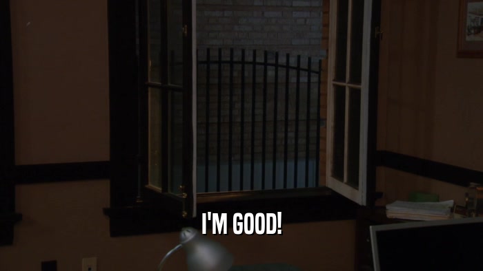 I'M GOOD!  