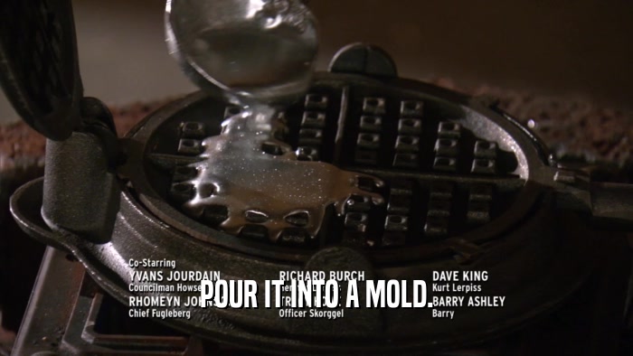 POUR IT INTO A MOLD.  