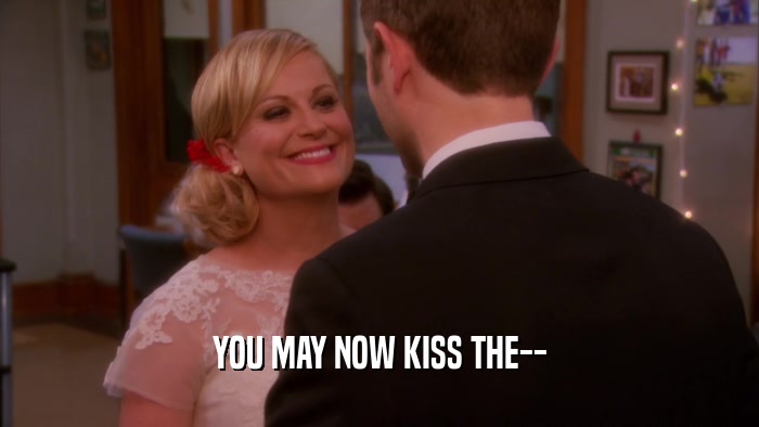 YOU MAY NOW KISS THE--  
