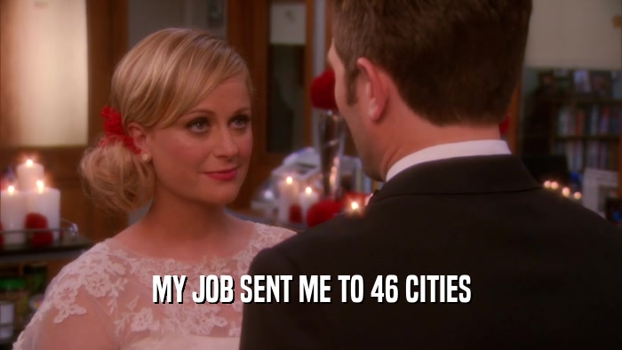 MY JOB SENT ME TO 46 CITIES  