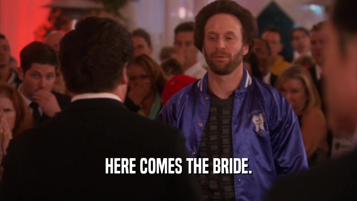 HERE COMES THE BRIDE.  