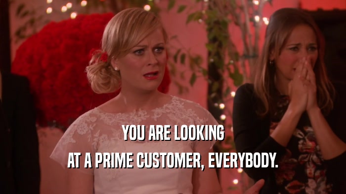 YOU ARE LOOKING AT A PRIME CUSTOMER, EVERYBODY. 