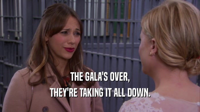 THE GALA'S OVER, THEY'RE TAKING IT ALL DOWN. 