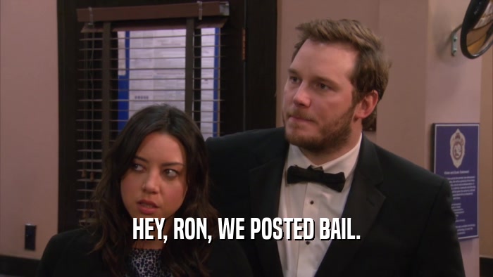 HEY, RON, WE POSTED BAIL.  