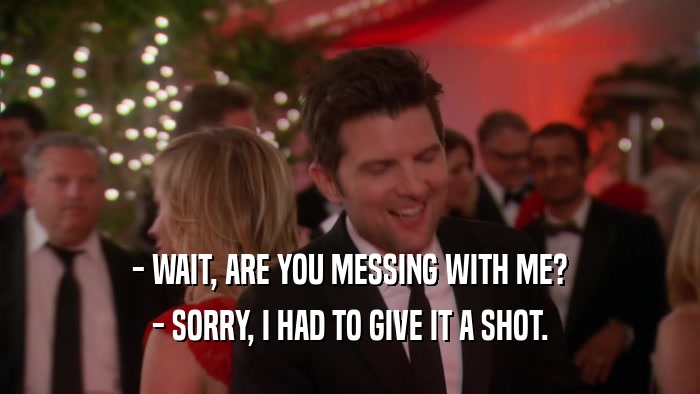 - WAIT, ARE YOU MESSING WITH ME? - SORRY, I HAD TO GIVE IT A SHOT. 