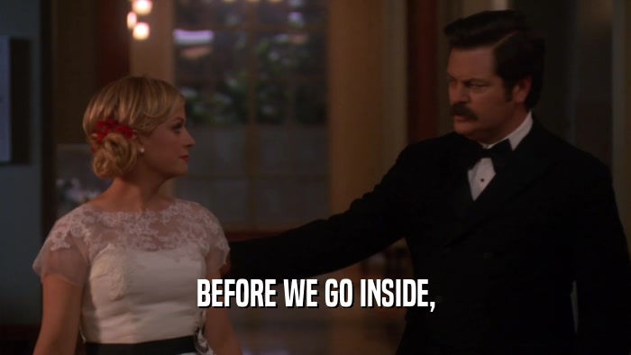 BEFORE WE GO INSIDE,  