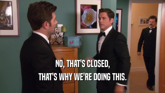 NO, THAT'S CLOSED, THAT'S WHY WE'RE DOING THIS. 