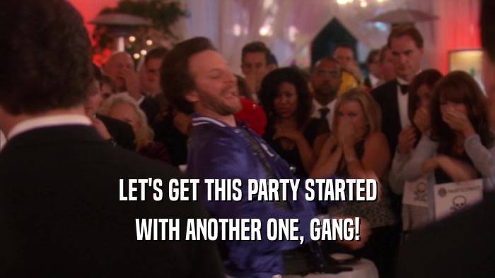 LET'S GET THIS PARTY STARTED WITH ANOTHER ONE, GANG! 