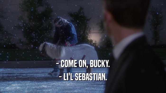 - COME ON, BUCKY. - LI'L SEBASTIAN. 