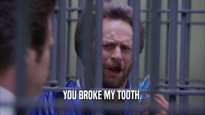 YOU BROKE MY TOOTH.  