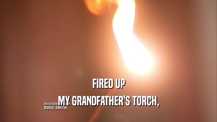 FIRED UP MY GRANDFATHER'S TORCH, 