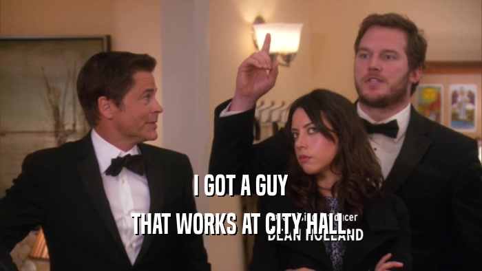 I GOT A GUY THAT WORKS AT CITY HALL. 