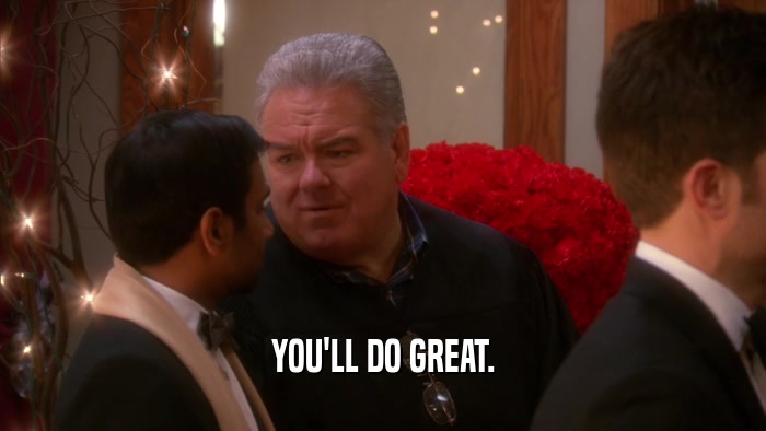 YOU'LL DO GREAT.  