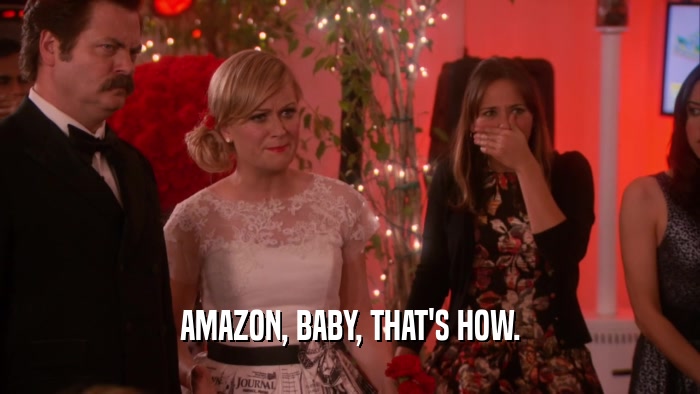AMAZON, BABY, THAT'S HOW.  