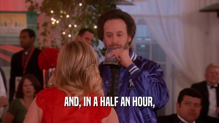 AND, IN A HALF AN HOUR,  