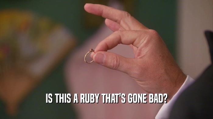 IS THIS A RUBY THAT'S GONE BAD?  