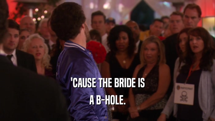 'CAUSE THE BRIDE IS A B-HOLE. 