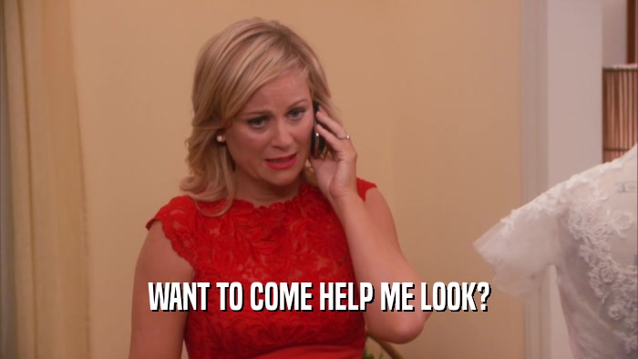 WANT TO COME HELP ME LOOK?  