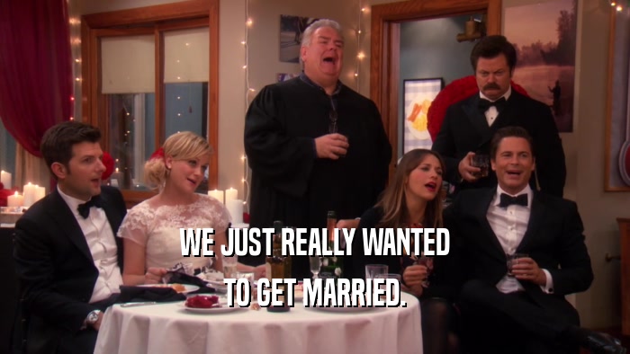 WE JUST REALLY WANTED TO GET MARRIED. 