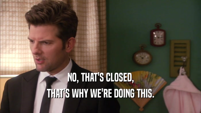 NO, THAT'S CLOSED, THAT'S WHY WE'RE DOING THIS. 