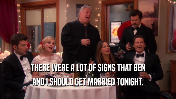 THERE WERE A LOT OF SIGNS THAT BEN AND I SHOULD GET MARRIED TONIGHT. 