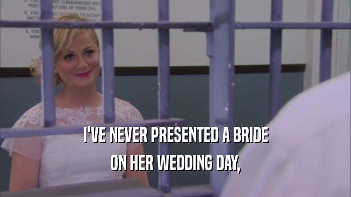 I'VE NEVER PRESENTED A BRIDE ON HER WEDDING DAY, 
